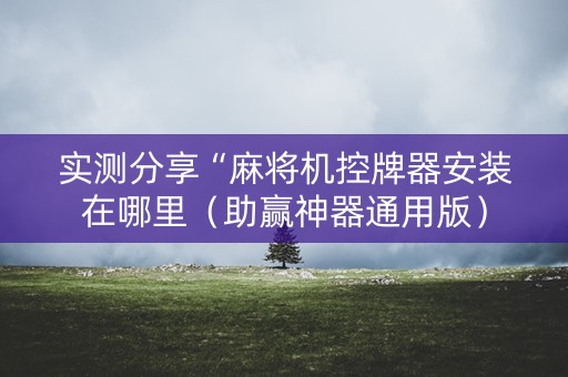 实测分享“麻将机控牌器安装在哪里（助赢神器通用版）