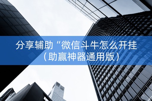 分享辅助“微信斗牛怎么开挂（助赢神器通用版）