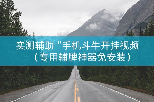 实测辅助“手机斗牛开挂视频（专用辅牌神器免安装）