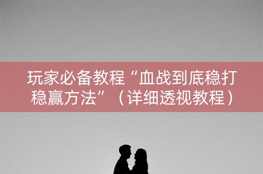 玩家必备教程“血战到底稳打稳赢方法”（详细透视教程）-哔哩哔哩