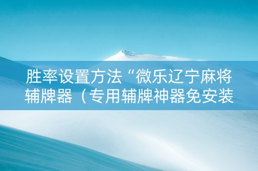 胜率设置方法“微乐辽宁麻将辅牌器（专用辅牌神器免安装）