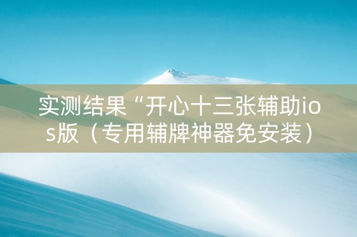 实测结果“开心十三张辅助ios版（专用辅牌神器免安装）
