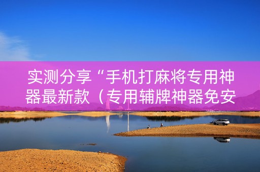 实测分享“手机打麻将专用神器最新款（专用辅牌神器免安装）