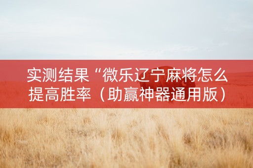 实测结果“微乐辽宁麻将怎么提高胜率（助赢神器通用版）