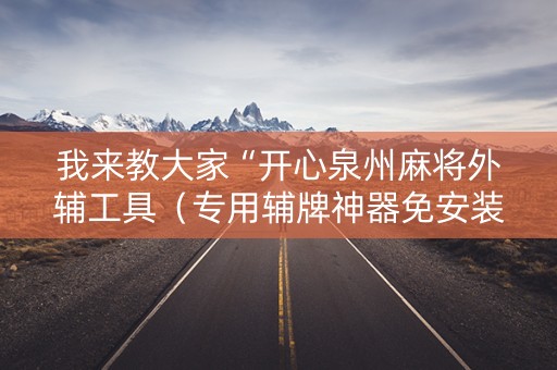 我来教大家“开心泉州麻将外辅工具（专用辅牌神器免安装）