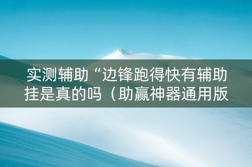 实测辅助“边锋跑得快有辅助挂是真的吗（助赢神器通用版）