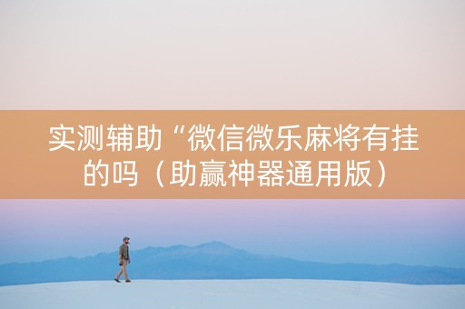 实测辅助“微信微乐麻将有挂的吗（助赢神器通用版）