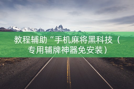 教程辅助“手机麻将黑科技（专用辅牌神器免安装）