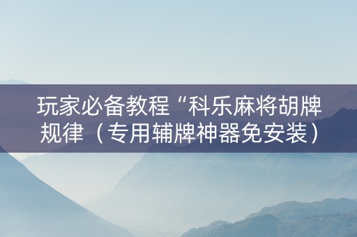 玩家必备教程“科乐麻将胡牌规律（专用辅牌神器免安装）