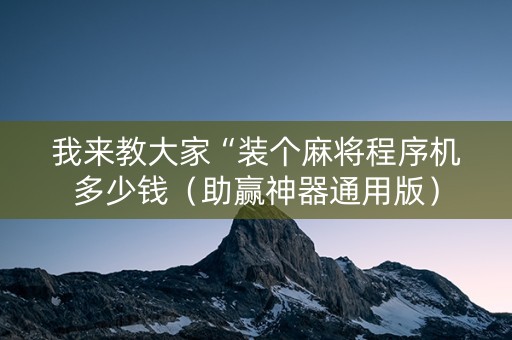 我来教大家“装个麻将程序机多少钱（助赢神器通用版）