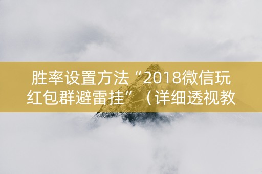 胜率设置方法“2018微信玩红包群避雷挂”（详细透视教程）-哔哩哔哩