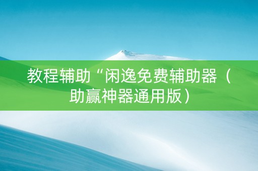 教程辅助“闲逸免费辅助器（助赢神器通用版）