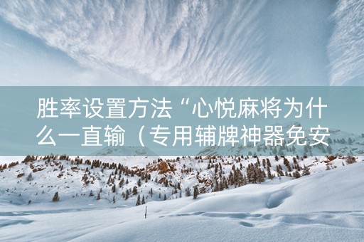 胜率设置方法“心悦麻将为什么一直输（专用辅牌神器免安装）