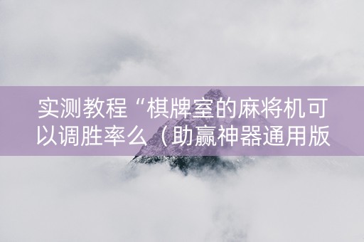 实测教程“棋牌室的麻将机可以调胜率么（助赢神器通用版）