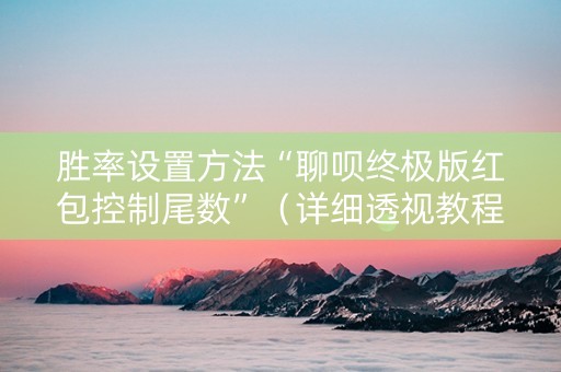 胜率设置方法“聊呗终极版红包控制尾数”（详细透视教程）-哔哩哔哩