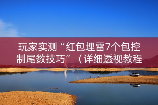 玩家实测“红包埋雷7个包控制尾数技巧”（详细透视教程）-哔哩哔哩