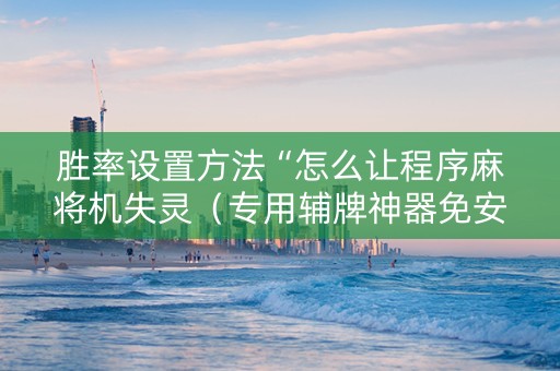 胜率设置方法“怎么让程序麻将机失灵（专用辅牌神器免安装）
