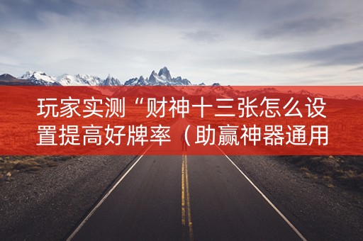 玩家实测“财神十三张怎么设置提高好牌率（助赢神器通用版）