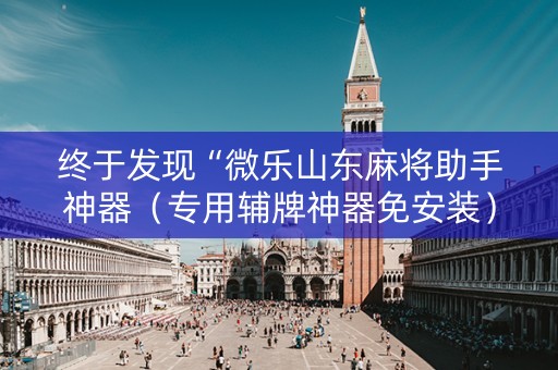 终于发现“微乐山东麻将助手神器（专用辅牌神器免安装）