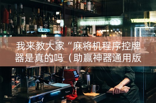 我来教大家“麻将机程序控牌器是真的吗（助赢神器通用版）