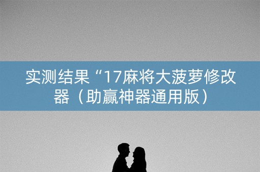 实测结果“17麻将大菠萝修改器（助赢神器通用版）