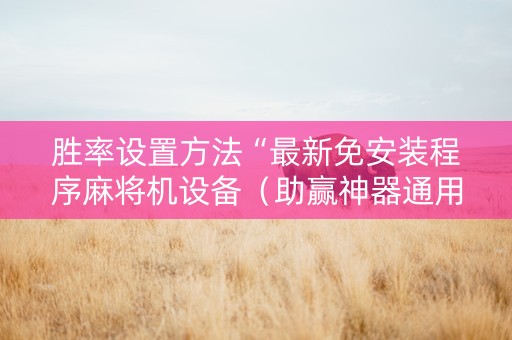 胜率设置方法“最新免安装程序麻将机设备（助赢神器通用版）