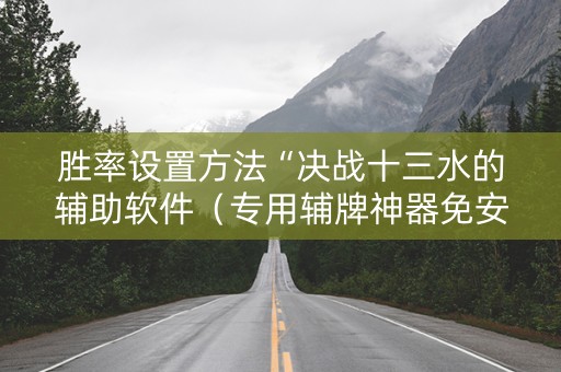 胜率设置方法“决战十三水的辅助软件（专用辅牌神器免安装）