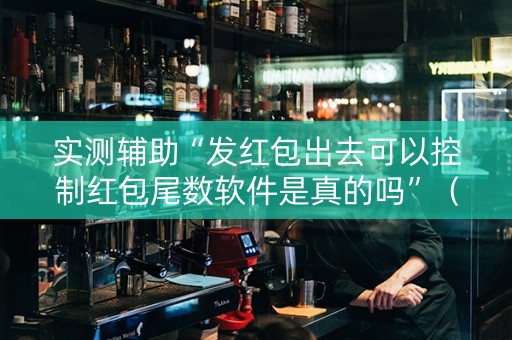 实测辅助“发红包出去可以控制红包尾数软件是真的吗”（详细透视教程）-哔哩哔哩