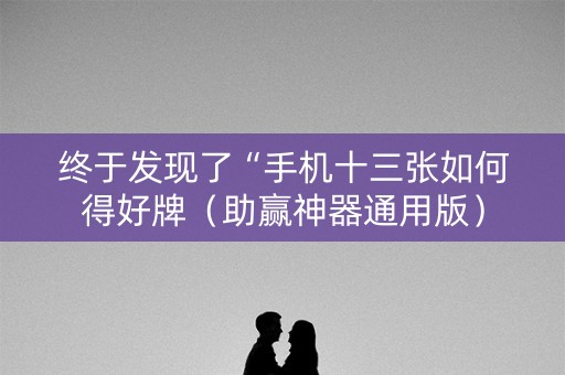 终于发现了“手机十三张如何得好牌（助赢神器通用版）
