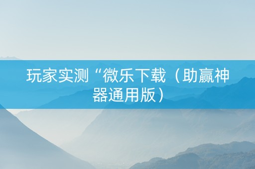 玩家实测“微乐下载（助赢神器通用版）