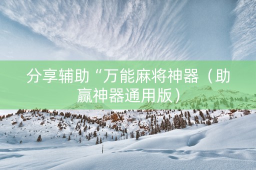 分享辅助“万能麻将神器（助赢神器通用版）
