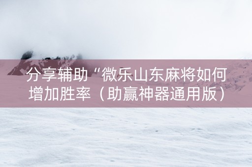 分享辅助“微乐山东麻将如何增加胜率（助赢神器通用版）