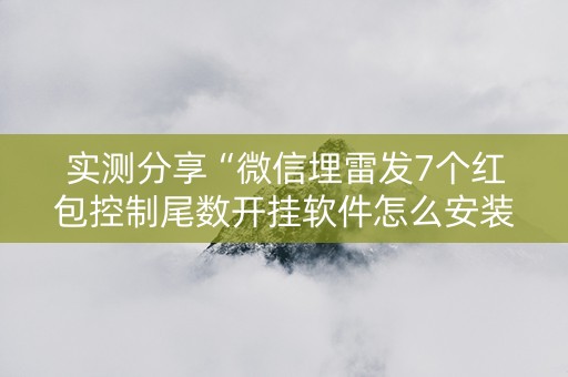 实测分享“微信埋雷发7个红包控制尾数开挂软件怎么安装”（详细透视教程）-哔哩哔哩
