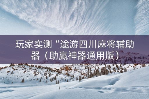 玩家实测“途游四川麻将辅助器（助赢神器通用版）