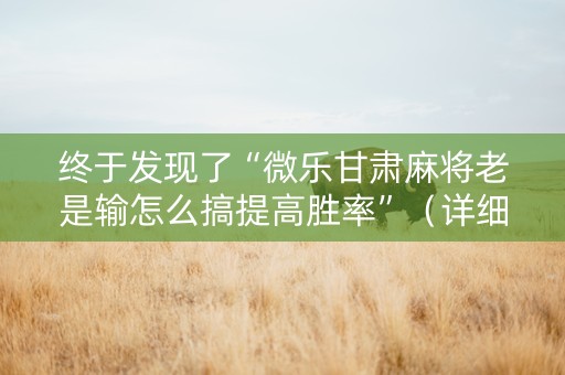 终于发现了“微乐甘肃麻将老是输怎么搞提高胜率”（详细透视教程）-哔哩哔哩