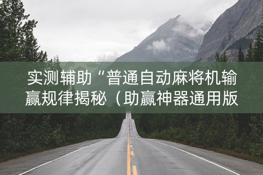 实测辅助“普通自动麻将机输赢规律揭秘（助赢神器通用版）