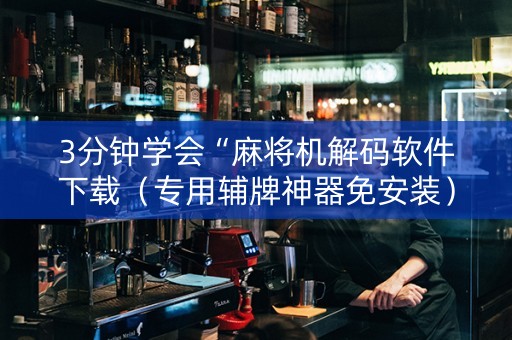 3分钟学会“麻将机解码软件下载（专用辅牌神器免安装）
