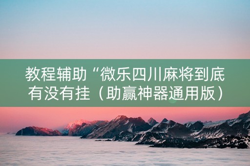 教程辅助“微乐四川麻将到底有没有挂（助赢神器通用版）