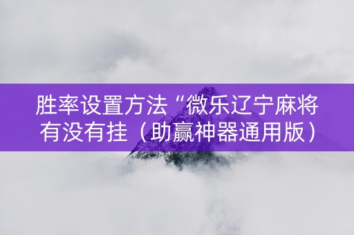 胜率设置方法“微乐辽宁麻将有没有挂（助赢神器通用版）
