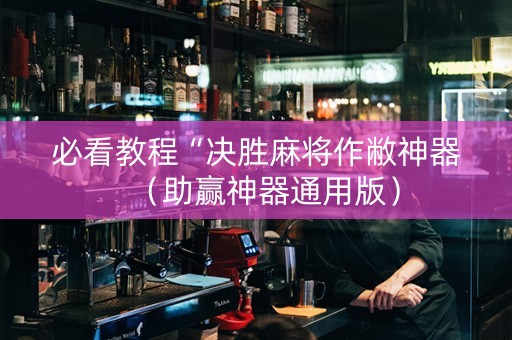 必看教程“决胜麻将作敝神器（助赢神器通用版）