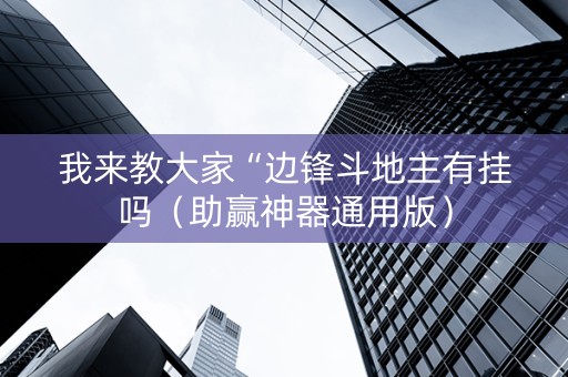 我来教大家“边锋斗地主有挂吗（助赢神器通用版）