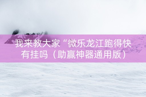 我来教大家“微乐龙江跑得快有挂吗（助赢神器通用版）