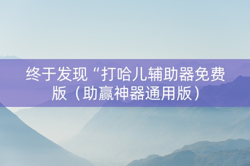 终于发现“打哈儿辅助器免费版（助赢神器通用版）
