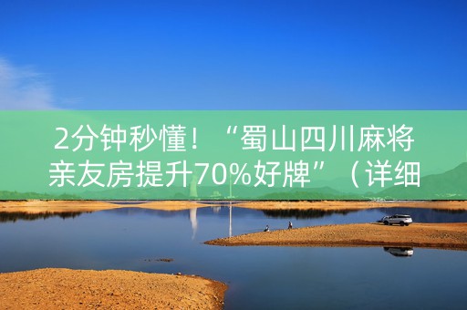 2分钟秒懂！“蜀山四川麻将亲友房提升70%好牌”（详细开挂教程）-哔哩哔哩