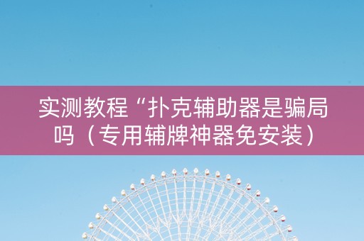 实测教程“扑克辅助器是骗局吗（专用辅牌神器免安装）