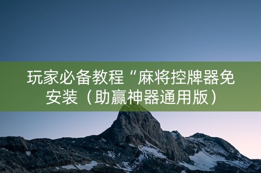 玩家必备教程“麻将控牌器免安装（助赢神器通用版）