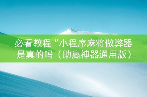 必看教程“小程序麻将做弊器是真的吗（助赢神器通用版）