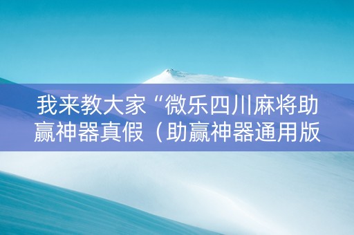 我来教大家“微乐四川麻将助赢神器真假（助赢神器通用版）
