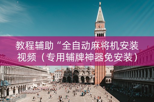 教程辅助“全自动麻将机安装视频（专用辅牌神器免安装）