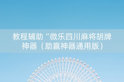 教程辅助“微乐四川麻将胡牌神器（助赢神器通用版）